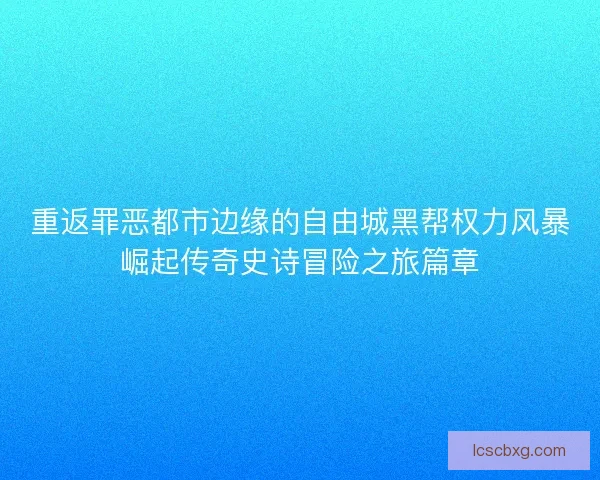重返罪恶都市边缘的自由城黑帮权力风暴崛起传奇史诗冒险之旅篇章 重返罪恶都市边缘的自由城黑帮权力风暴崛起传奇史诗冒险之旅篇章