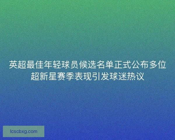 英超最佳年轻球员候选名单正式公布多位超新星赛季表现引发球迷热议