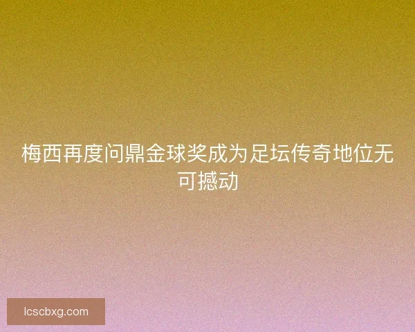 梅西再度问鼎金球奖成为足坛传奇地位无可撼动