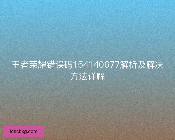 王者荣耀错误码154140677解析及解决方法详解