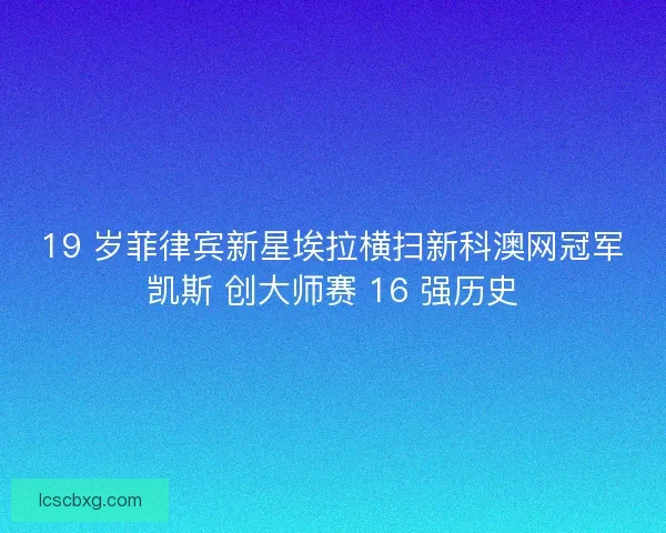 19 岁菲律宾新星埃拉横扫新科澳网冠军凯斯 创大师赛 16 强历史
