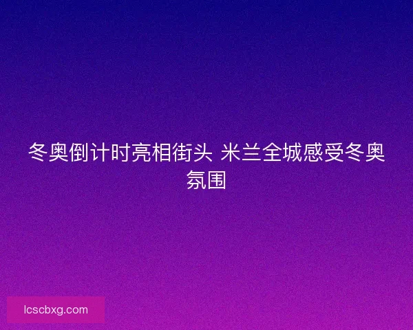冬奥倒计时亮相街头 米兰全城感受冬奥氛围